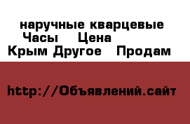 наручные кварцевые Часы  › Цена ­ 1 100 - Крым Другое » Продам   